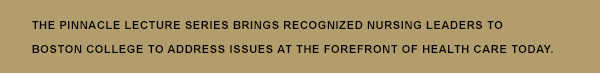 The Pinnacle Lecture Series Brings Recognized Nursing Leaders to Boston College to Address Issues at the Forefront of Health Care Today